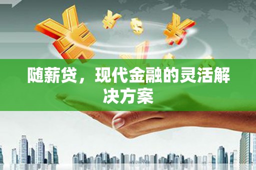 浦江随薪贷，现代金融的灵活解决方案