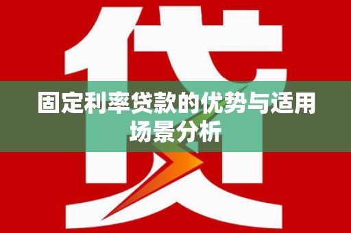 浦江固定利率贷款的优势与适用场景分析