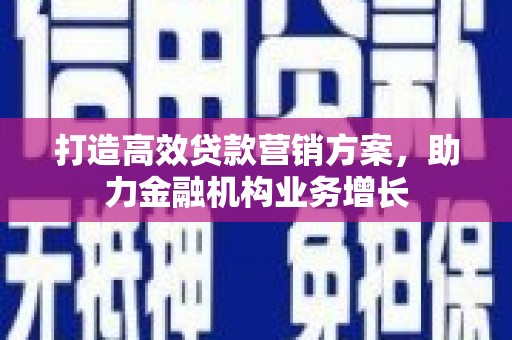 浦江打造高效贷款营销方案，助力金融机构业务增长