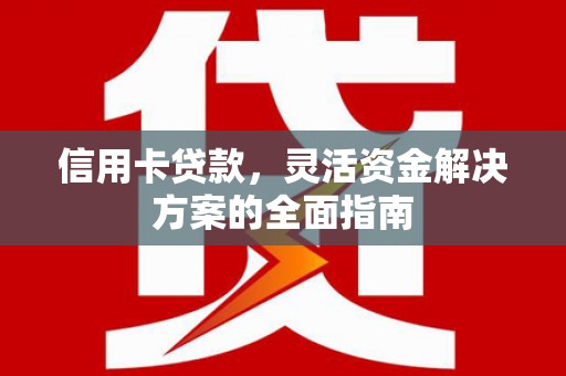 浦江信用卡贷款，灵活资金解决方案的全面指南