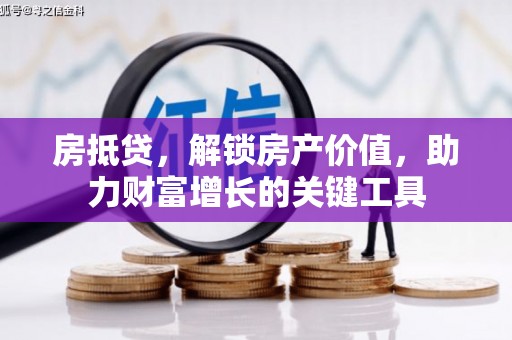 浦江房抵贷，解锁房产价值，助力财富增长的关键工具