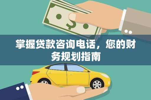 浦江掌握贷款咨询电话，您的财务规划指南