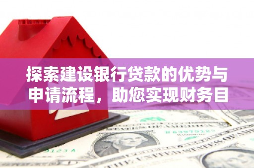 浦江探索建设银行贷款的优势与申请流程，助您实现财务目标