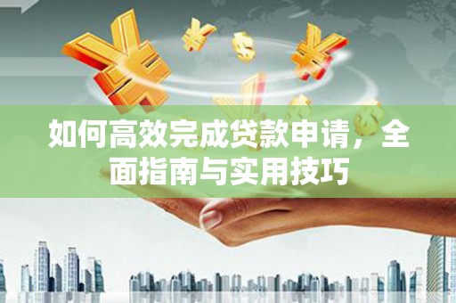 浦江如何高效完成贷款申请，全面指南与实用技巧