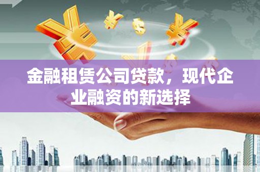 浦江金融租赁公司贷款，现代企业融资的新选择