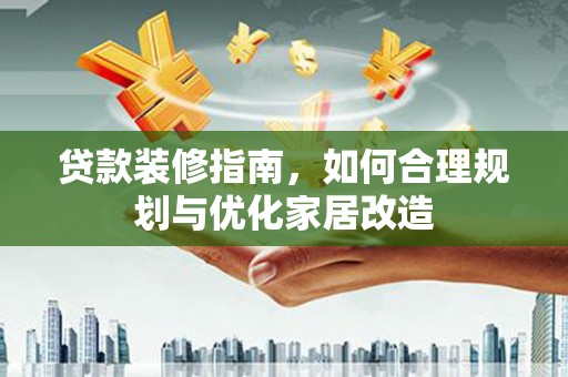 浦江贷款装修指南，如何合理规划与优化家居改造