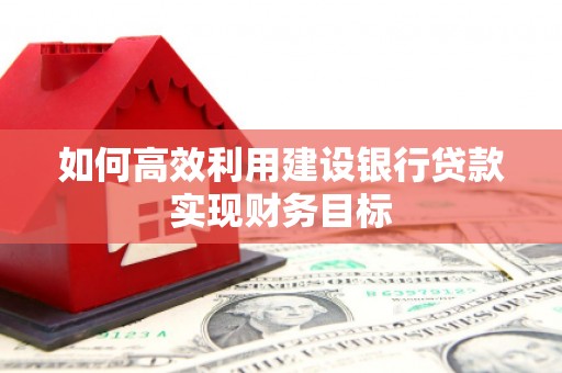 浦江如何高效利用建设银行贷款实现财务目标