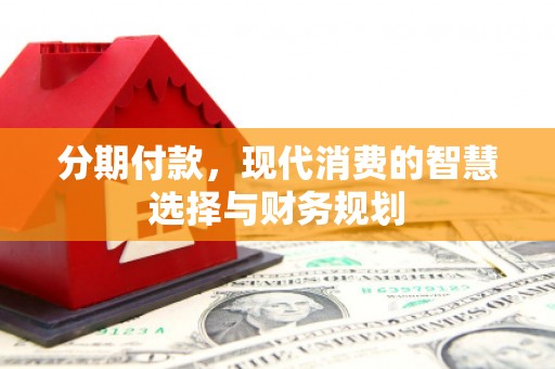 浦江分期付款，现代消费的智慧选择与财务规划