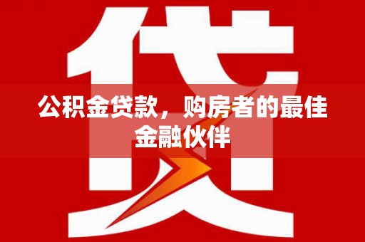 浦江公积金贷款，购房者的最佳金融伙伴