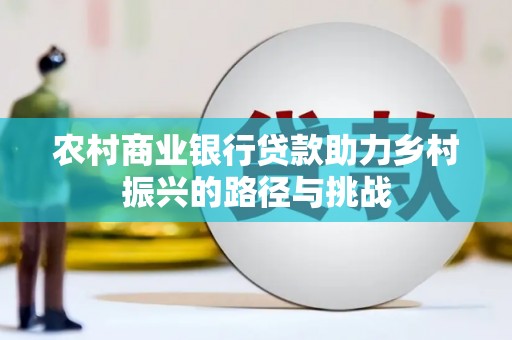 浦江农村商业银行贷款助力乡村振兴的路径与挑战