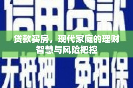 浦江贷款买房，现代家庭的理财智慧与风险把控