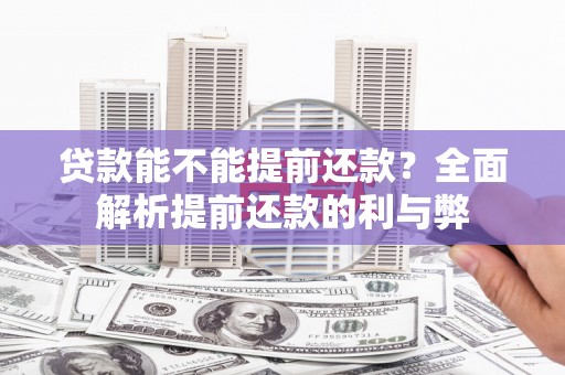 浦江贷款能不能提前还款？全面解析提前还款的利与弊