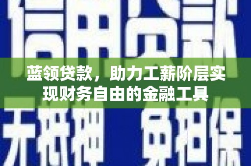 浦江蓝领贷款，助力工薪阶层实现财务自由的金融工具