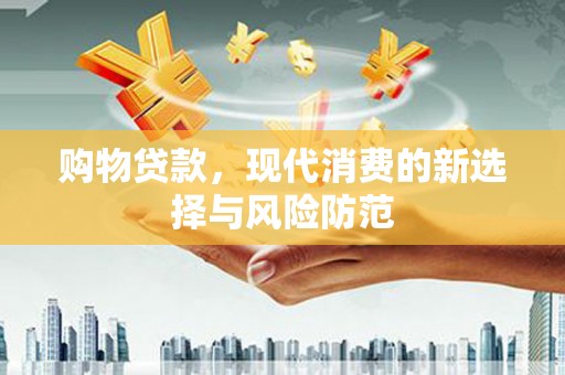 浦江购物贷款，现代消费的新选择与风险防范