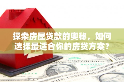 浦江探索房屋贷款的奥秘，如何选择最适合你的房贷方案？