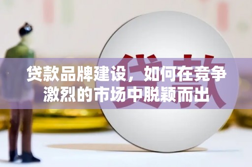 浦江贷款品牌建设，如何在竞争激烈的市场中脱颖而出