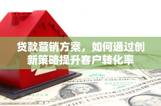 浦江贷款营销方案，如何通过创新策略提升客户转化率