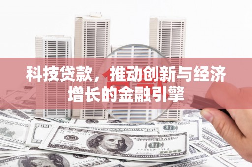 浦江科技贷款，推动创新与经济增长的金融引擎