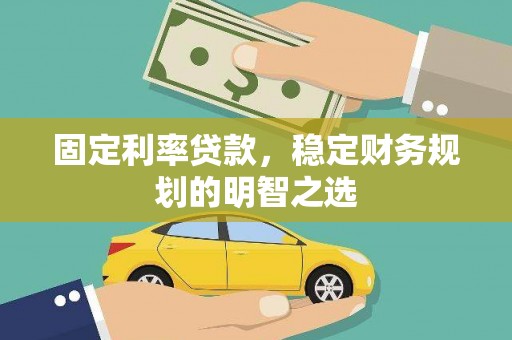 浦江固定利率贷款，稳定财务规划的明智之选