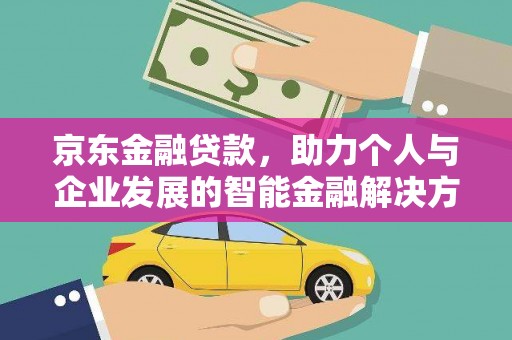 浦江京东金融贷款，助力个人与企业发展的智能金融解决方案