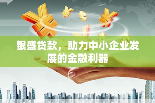浦江银盛贷款，助力中小企业发展的金融利器