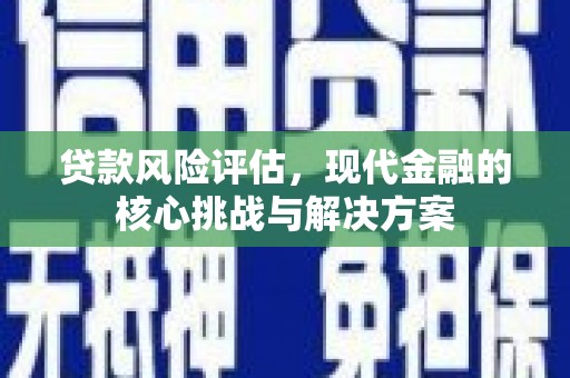 浦江贷款风险评估，现代金融的核心挑战与解决方案