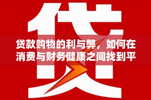 浦江贷款购物的利与弊，如何在消费与财务健康之间找到平衡