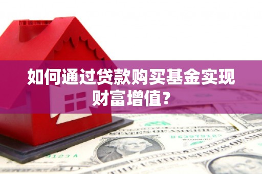浦江如何通过贷款购买基金实现财富增值？