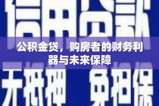 浦江公积金贷，购房者的财务利器与未来保障