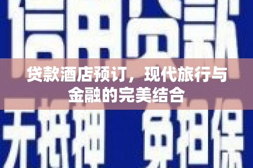 浦江贷款酒店预订，现代旅行与金融的完美结合