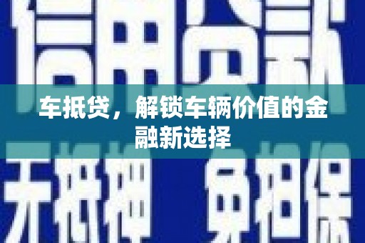 浦江车抵贷，解锁车辆价值的金融新选择