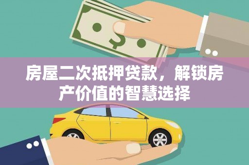 浦江房屋二次抵押贷款，解锁房产价值的智慧选择
