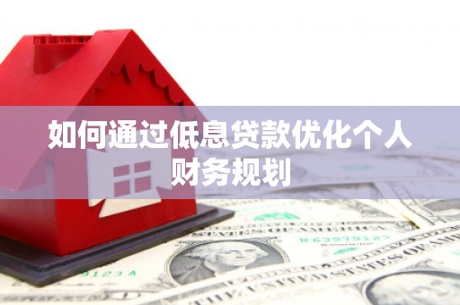 浦江如何通过低息贷款优化个人财务规划