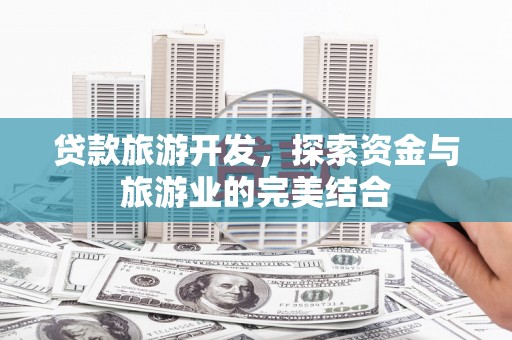 浦江贷款旅游开发，探索资金与旅游业的完美结合