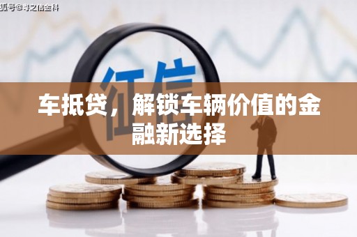 浦江车抵贷，解锁车辆价值的金融新选择