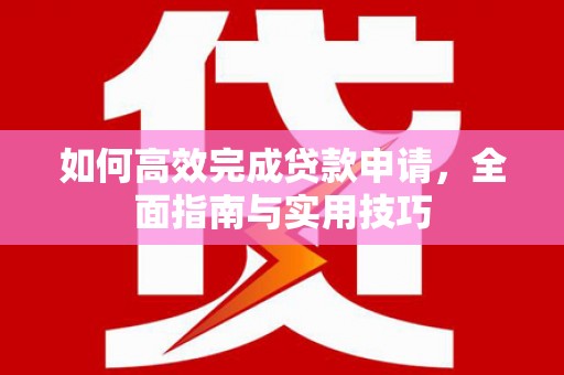 浦江如何高效完成贷款申请，全面指南与实用技巧