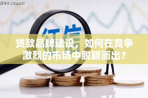 浦江贷款品牌建设，如何在竞争激烈的市场中脱颖而出？