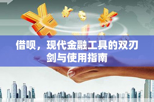 浦江借呗，现代金融工具的双刃剑与使用指南