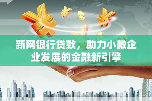 浦江新网银行贷款，助力小微企业发展的金融新引擎
