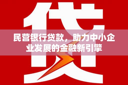 浦江民营银行贷款，助力中小企业发展的金融新引擎