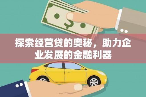 浦江探索经营贷的奥秘，助力企业发展的金融利器