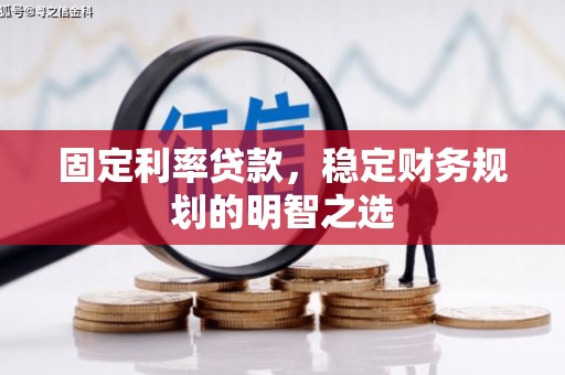 浦江固定利率贷款，稳定财务规划的明智之选