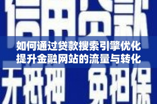 浦江如何通过贷款搜索引擎优化提升金融网站的流量与转化率