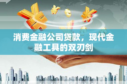 浦江消费金融公司贷款，现代金融工具的双刃剑