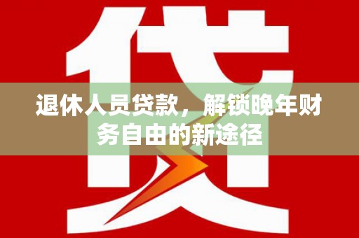浦江退休人员贷款，解锁晚年财务自由的新途径