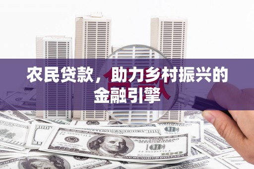 浦江农民贷款，助力乡村振兴的金融引擎