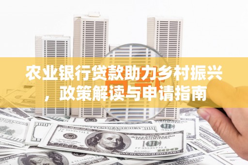 浦江农业银行贷款助力乡村振兴，政策解读与申请指南