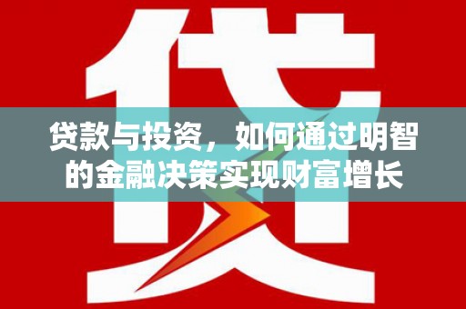 浦江贷款与投资，如何通过明智的金融决策实现财富增长