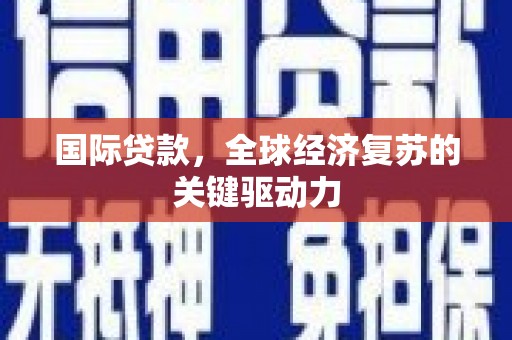 浦江国际贷款，全球经济复苏的关键驱动力