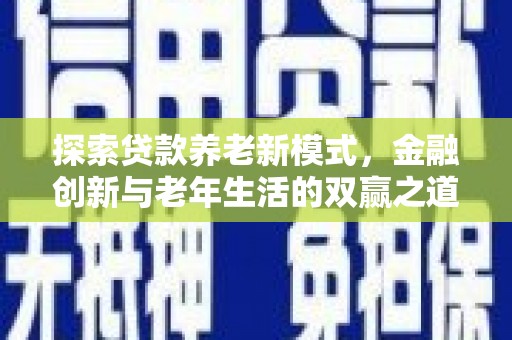 浦江探索贷款养老新模式，金融创新与老年生活的双赢之道